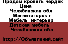 Продам кровать чердак › Цена ­ 7 000 - Челябинская обл., Магнитогорск г. Мебель, интерьер » Детская мебель   . Челябинская обл.